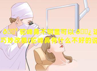 🌹 驼峰鼻不明显可以 🌿 这样巧妙改善(驼峰鼻有什么不好的说法)